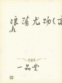 浪荡尤物(高干,h