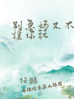 别急妈又不是不让你玩