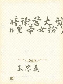 暗卫营大型hpn皇帝女扮男装