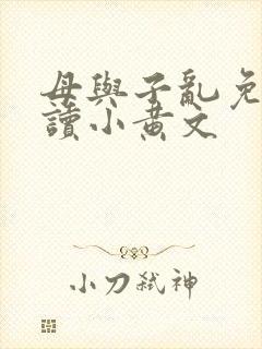 母与子乱免费阅读小黄文