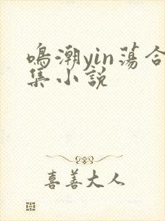 鸣潮yin荡合集小说