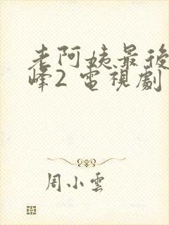 老阿姨最后的巅峰2 电视剧