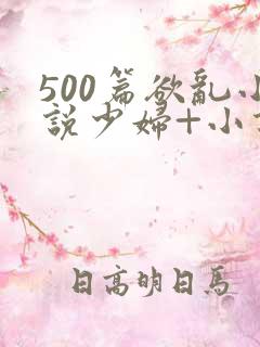 500篇欲乱小说少妇+小说