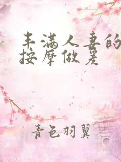 丰满人妻的精油按摩做爰