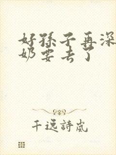 好孙子再深点奶奶要去了