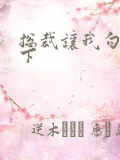 总裁让我勾搭一下