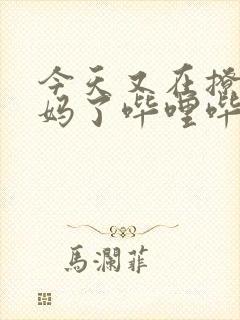 今天又在撩拨后妈了哔哩哔哩小说