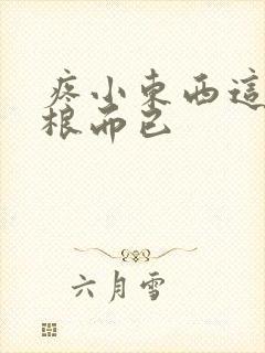 疼小东西这才一根而已