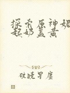 探索原神妮露掀起奶盖黄