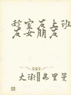 趁室友上班跟室友女朋友