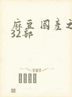麻豆 国产之光32部