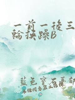 一前一后三个人轮换躁B