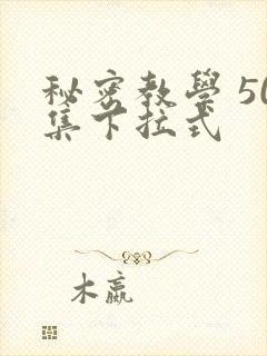 秘密教学 50集下拉式