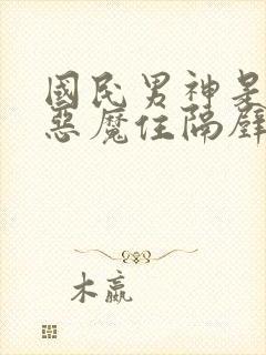 国民男神是女生恶魔住隔壁免费