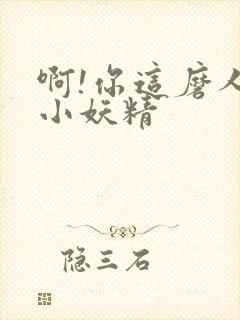 啊!你这磨人的小妖精