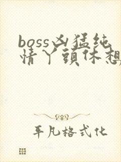 boss凶猛纯情丫头休想逃