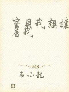 宝贝我想让你含着我