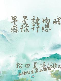 早晨被肉醒h奶瘾徐行缨