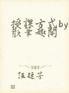 授课方式by清欢笔趣阁