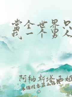 当全世界只剩下我一个男人时