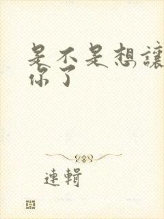 是不是想让我弄你了