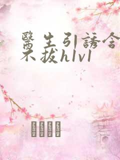 医生引诱含整夜不拔h1v1