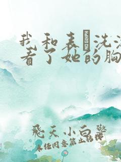 我和表妺洗澡我看了她的胸