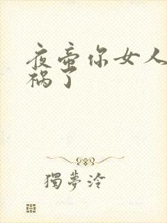 夜帝你女人又闯祸了