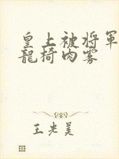 皇上被将军压到龙椅肉雾