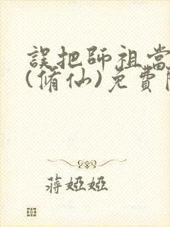 误把师祖当炉鼎(修仙)免费阅读