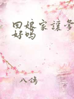 回娘家让爹消火好吗