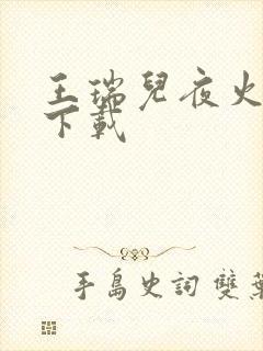 王瑞儿夜火全套下载