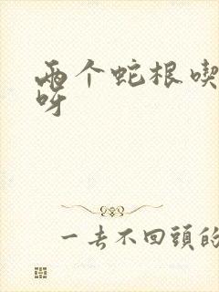 两个蛇根吃不下呀