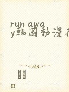 run away韩国动漫在线阅读无删减