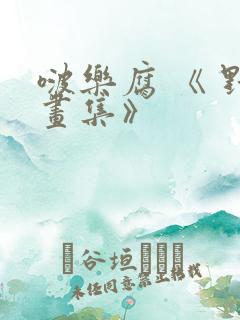 啵乐腐 《 野画集》