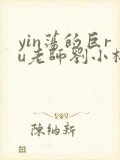 yin荡的巨ru老师刘小棉