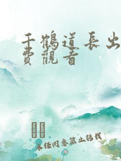 千鹤道长出山免费观看