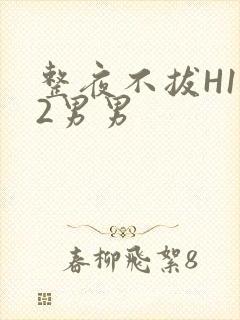 整夜不拔H1V2男男