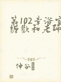 第102章浴室缠欢和老师小说