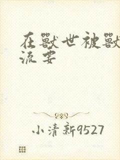 在兽世被兽夫轮流要