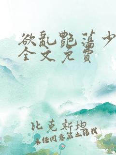 欲乱艳荡少寡妇全文免费