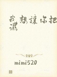 我想让你把我弄湿