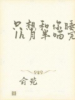 只想和你睡1v 1h月半喵完整版