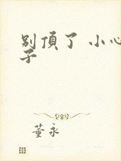 别顶了 小心孩子