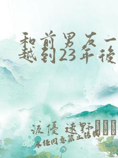 和前男友一起穿越到23年后