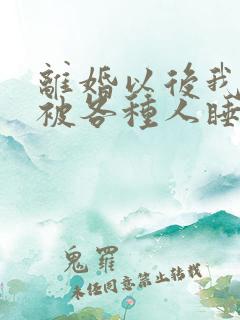 离婚以后我天天被各种人睡