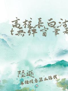 高校长白沽txt无弹窗笔趣阁