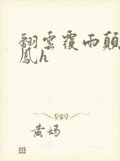 翻云覆雨颠鸾倒凤h