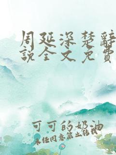 周延深楚辞的小说全文免费阅读