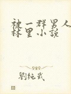 被一群男人在树林里小说